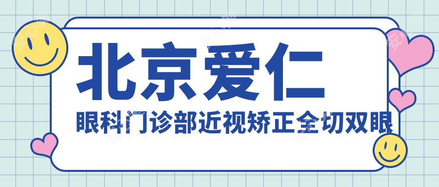 北京爱仁眼科门诊部近视矫正全切双眼皮8800元起全项目价格表