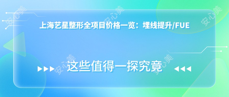 上海艺星整形全项目价格一览:埋线提升/FUE植发亲民价,隆鼻隆胸等详价尽在