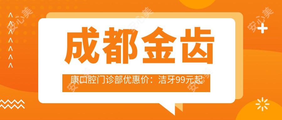 成都金齿康口腔门诊部优惠价：洁牙99元起 牙齿矫正5800元起