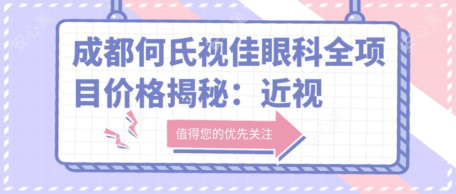 成都何氏视佳眼科全项目价格揭秘：近视激光9800元起，双眼皮整形5600元实惠