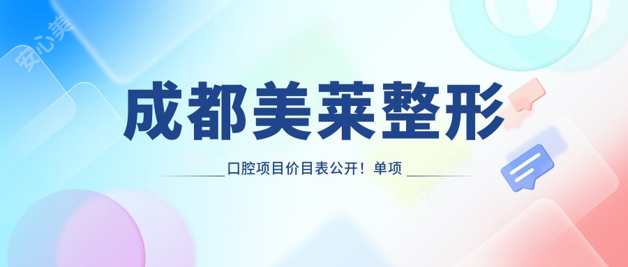 成都美莱整形口腔项目价目表公开！单项低至2800起！