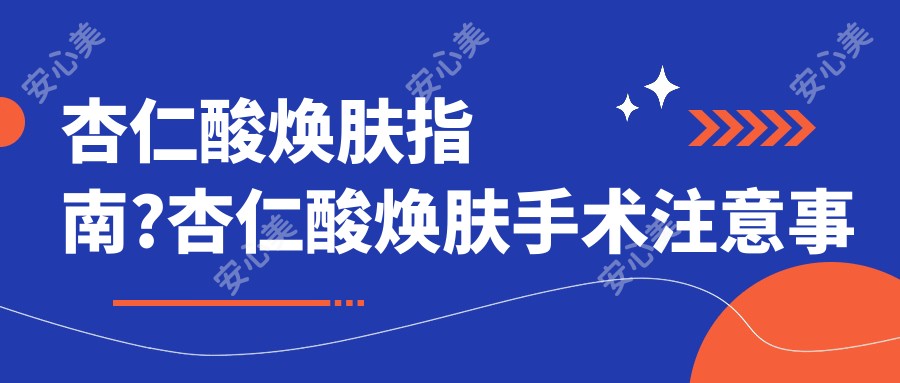 杏仁酸焕肤指南?杏仁酸焕肤手术注意事项?