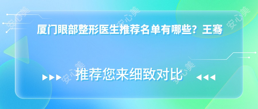 厦门眼部整形医生推荐名单有哪些？王骞与赵堪兴等医生齐聚厦门眼科中心