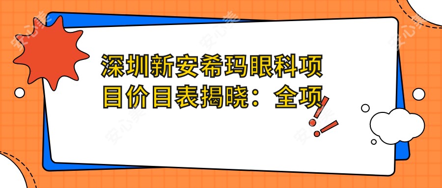 深圳新安希玛眼科项目价目表揭晓:全项透明,近视矫正8800元起!