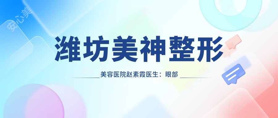 潍坊美神整形美容医院赵素霞医生：眼部鼻部整形与脂肪移植填充医生解析