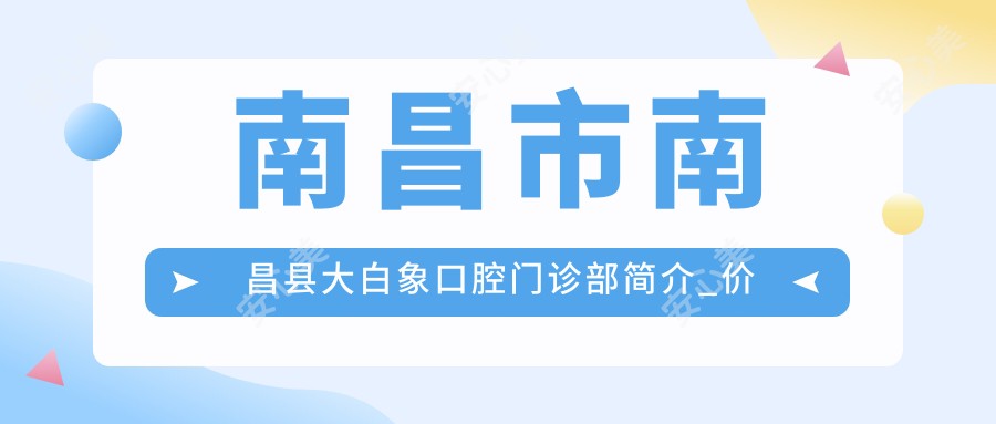 南昌市南昌县大白象口腔门诊部简介_价格_评价怎么样_医生团队_实例