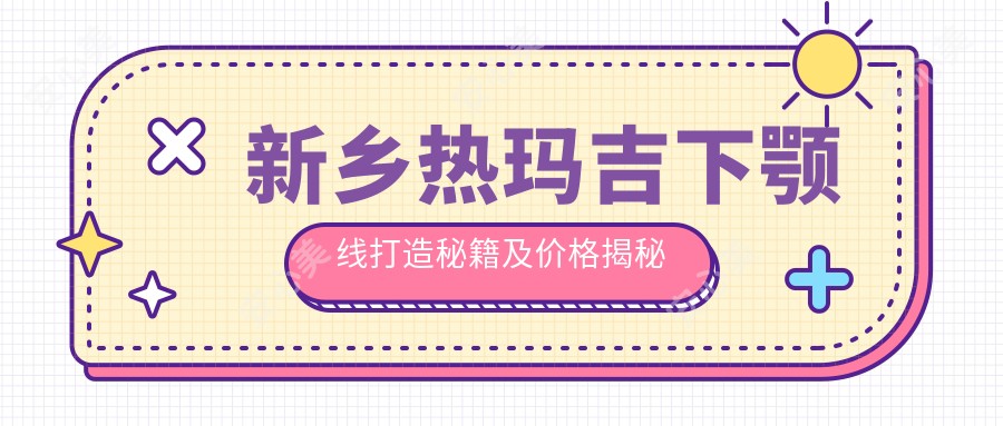 新乡热玛吉下颚线打造秘籍及价格揭秘