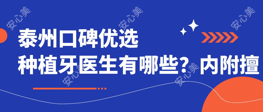 泰州口碑优选种植牙医生有哪些？内附擅长即刻种植医生信息