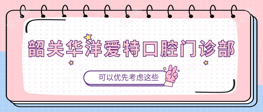 韶关华洋爱特口腔门诊部