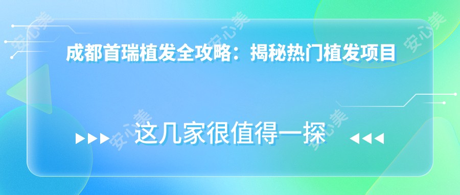 成都首瑞植发全攻略：揭秘热门植发项目价格清单