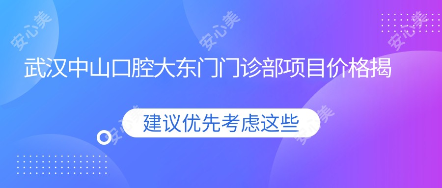 武汉中山口腔大东门门诊部项目价格揭秘：多面项目清单，费用低至980元起