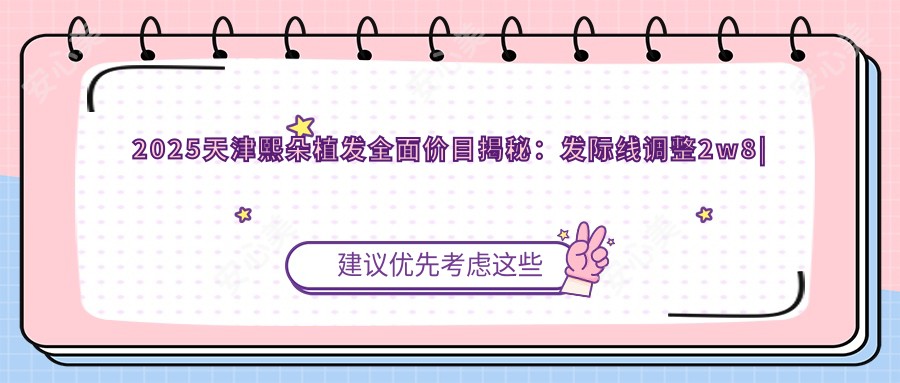 2025天津熙朵植发多面价目揭秘:发际线调整2w8|头顶加密1w9|眉毛种植9k起实惠选择