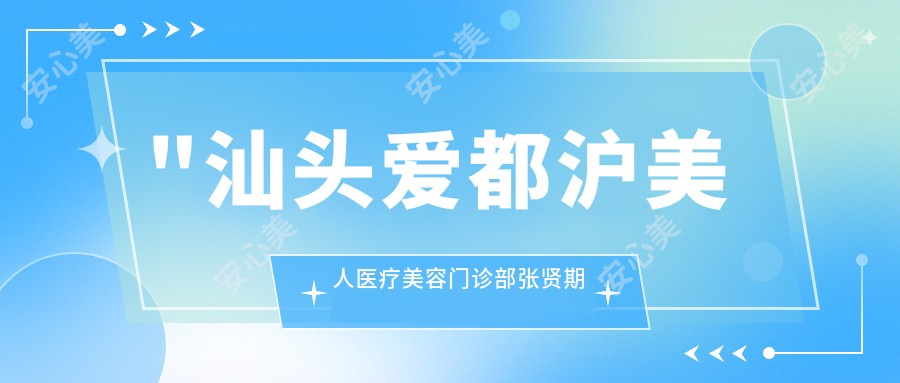\'"汕头爱都沪美人医疗美容门诊部张贤期医生:双眼皮、隆鼻与隆胸手术医生解析"\'