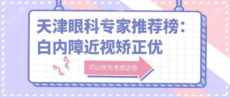 天津眼科医生推荐榜：白内障近视矫正优选医生(含特色技术+医院)