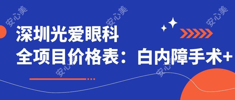 深圳光爱眼科全项目价格表：白内障手术+全飞秒激光+斜视矫正等详列，近视治疗低至？元起