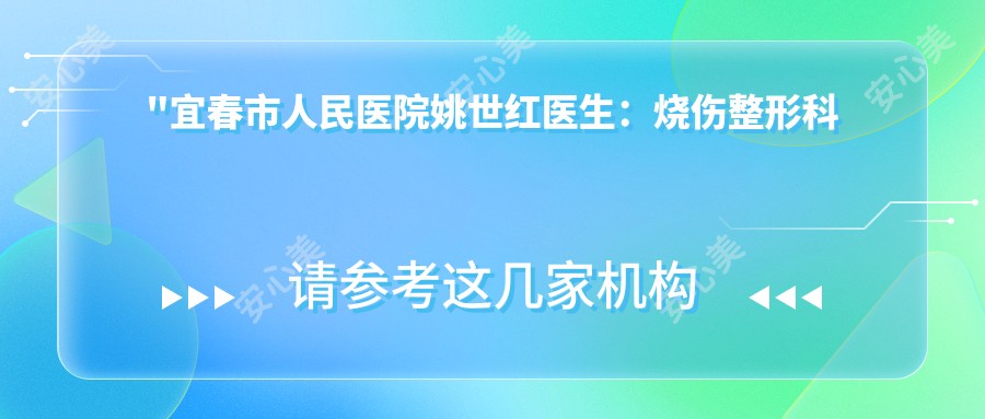 \'"宜春市人民医院姚世红医生:烧伤整形科医生的医生介绍与特色治疗项目"\'
