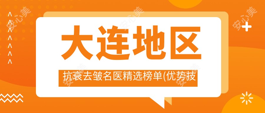 大连地区抗衰去皱名医精选榜单(优势技术+费用概览)_重塑青春之选