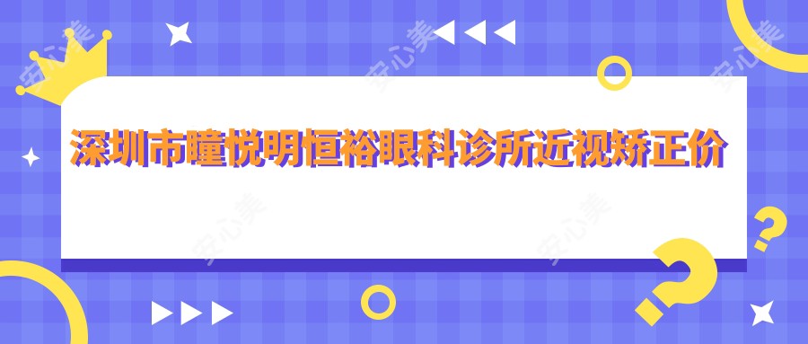 深圳市瞳悦明恒裕眼科诊所近视矫正价格揭秘?全飞秒近视手术约1.5W+ 半飞秒优惠价1.2W+ ICL晶体植入2.8W+