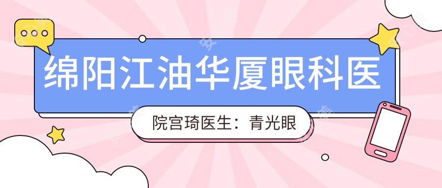 绵阳江油华厦眼科医院宫琦医生:青光眼治疗医生与医院详情介绍