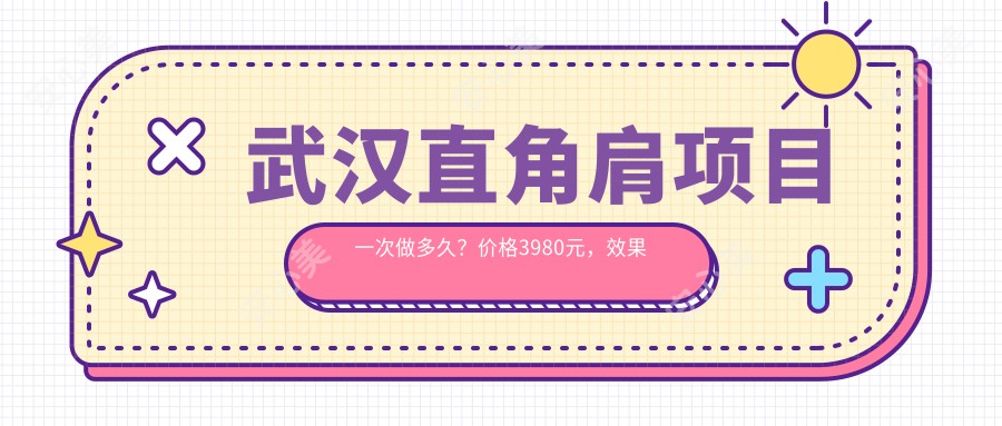 武汉直角肩项目一次做多久？价格3980元，疗效能维持多久？