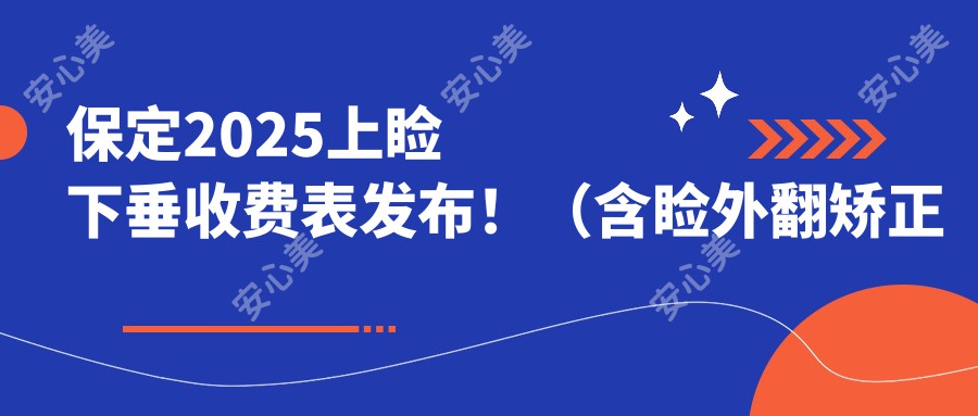 保定2025上睑下垂收费表发布！（含睑外翻矫正术/睑内翻矫正术费用收费表）