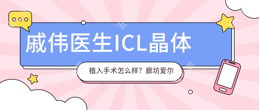 戚伟医生ICL晶体植入手术怎么样？廊坊爱尔眼科院长详细介绍