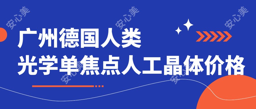 广州德国人类光学单焦点人工晶体价格多少钱？2025价目表：荷兰OphtecB.V.52501TW单焦点人工晶体0.5千元起、美国强生眼力健PCB00单焦点人工晶体2.7千元起