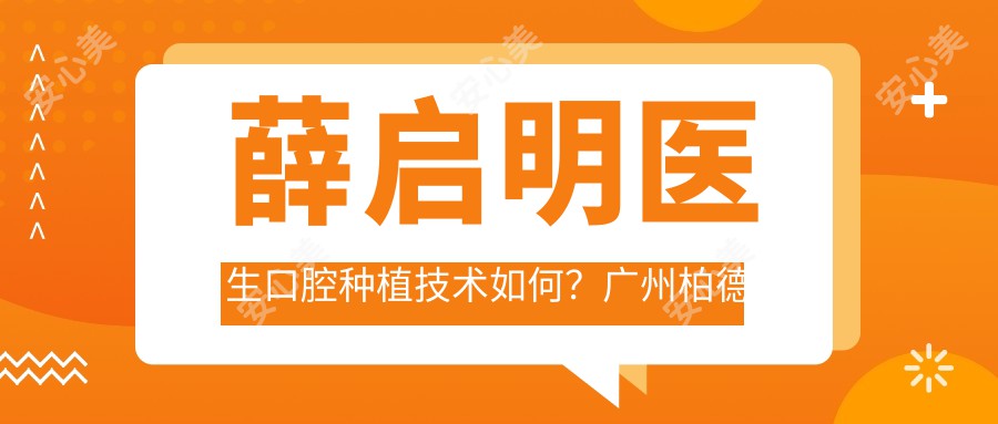 薛启明医生口腔种植技术如何？广州柏德口腔门诊部医生详细介绍