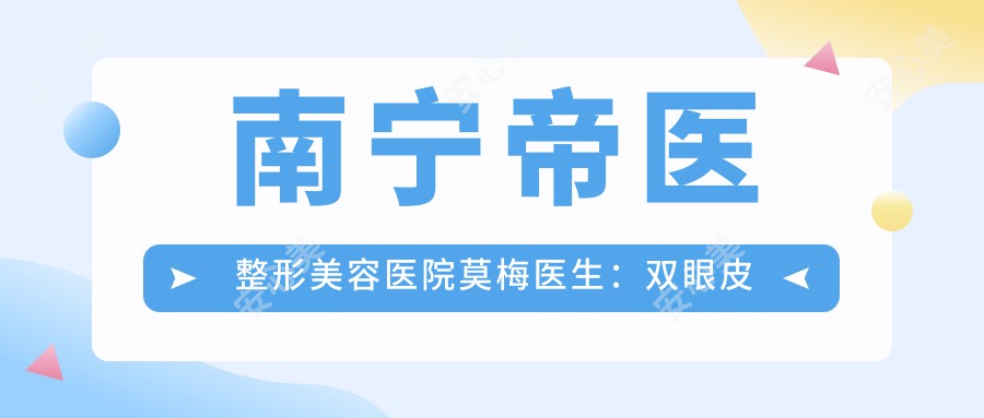 南宁帝医整形美容医院莫梅医生：双眼皮与隆鼻手术的自然无痕艺术