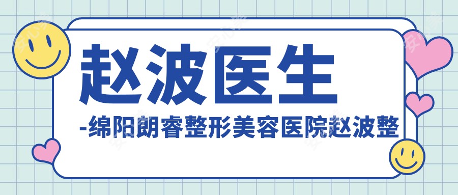 赵波医生-绵阳朗睿整形美容医院赵波整形医生实力确实靠谱