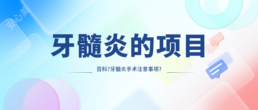 牙髓炎的项目百科?牙髓炎手术注意事项?