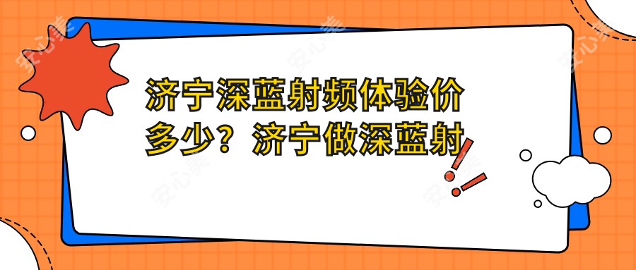 济宁深蓝射频体验价多少？济宁做深蓝射频价格攻略来啦！