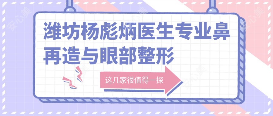 潍坊杨彪炳医生鼻再造与眼部整形解析 - 潍坊医学院整形外科医院医生团队