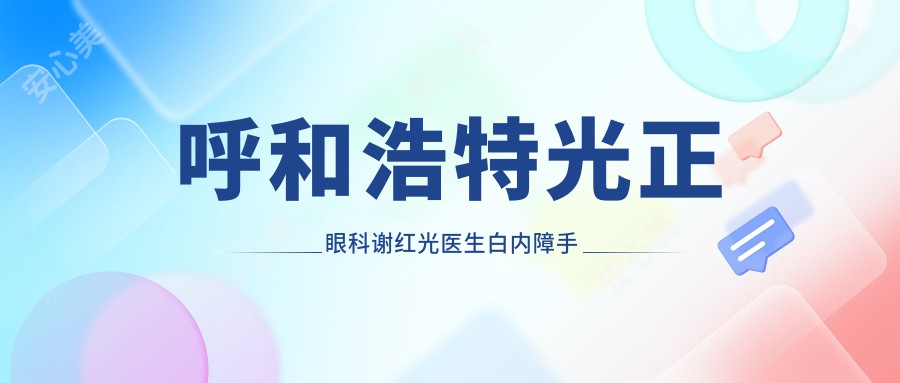 呼和浩特光正眼科谢红光医生白内障手术测评:晶体植入时间短恢复较快,量眼定制方案很可靠