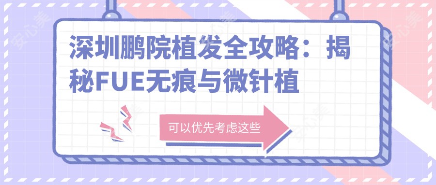 深圳鹏院植发全攻略：揭秘FUE无痕与微针植发价格清单