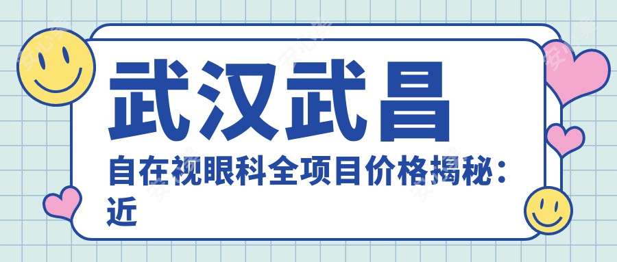 武汉武昌自在视眼科全项目价格揭秘：近视激光9800元起，双眼皮6800元实惠