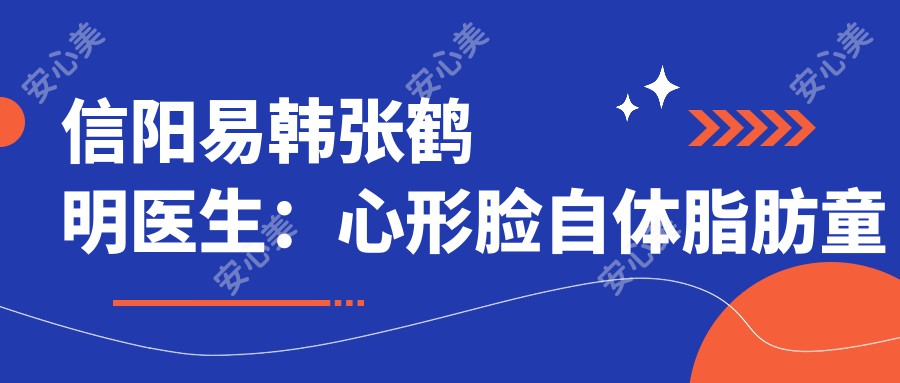 信阳易韩张鹤明医生:心形脸自体脂肪童颜术与面部微雕医生解析