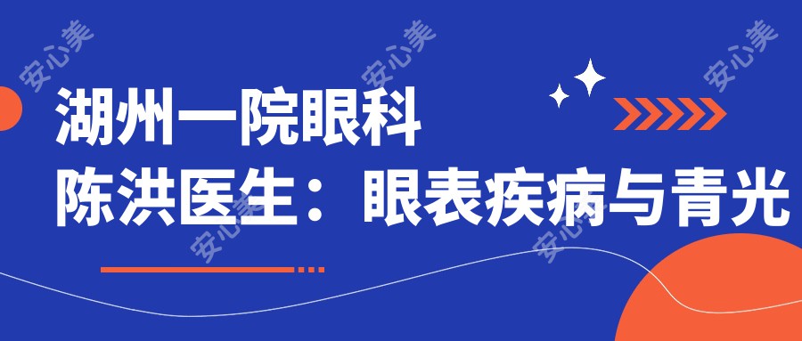 湖州一院眼科陈洪医生:眼表疾病与青光眼治疗医生坐诊吴兴区