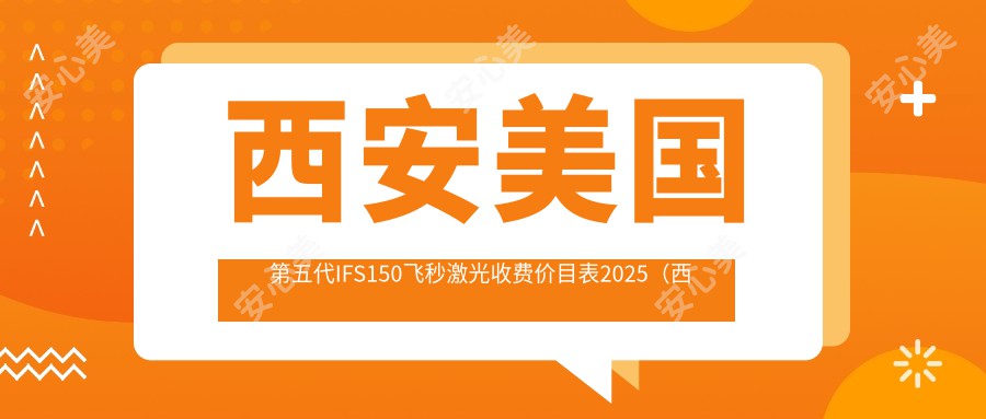 西安美国第五代IFS150飞秒激光收费价目表2025（西安美国第五代IFS150飞秒激光价格概览表）