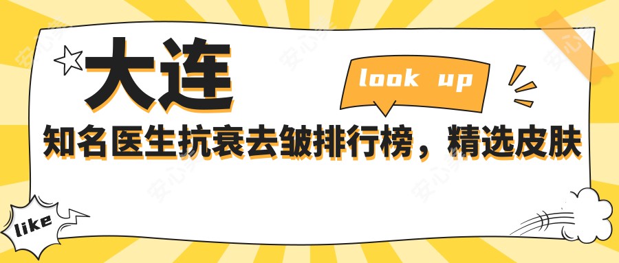 大连有名医生抗衰去皱排行榜，精选皮肤管理医生名单