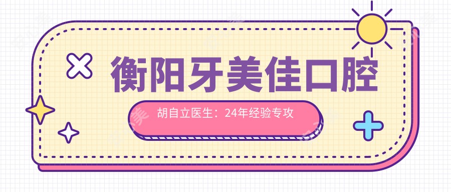 衡阳牙美佳口腔胡自立医生：24年经验专攻种植牙与牙齿矫正