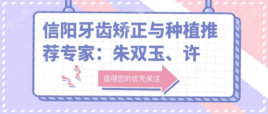 信阳牙齿矫正与种植推荐医生:朱双玉、许珊、易金萍,精通正畸种植,重塑较美笑容