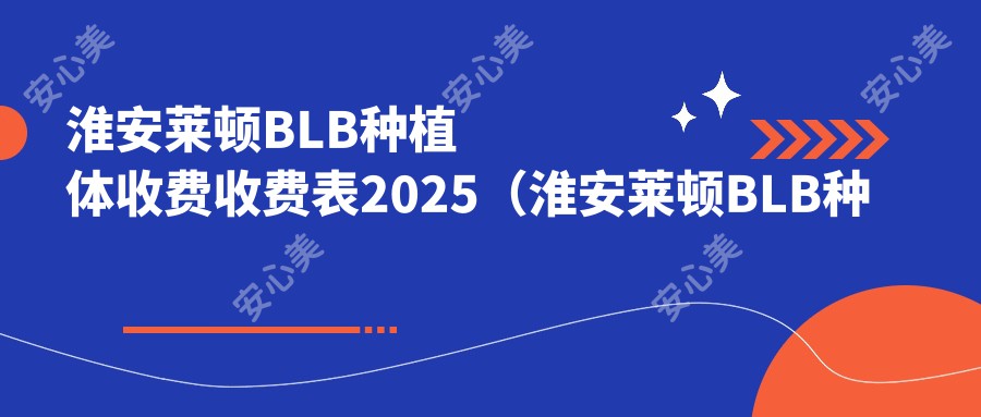 淮安莱顿BLB种植体收费收费表2025（淮安莱顿BLB种植体价格预览表）