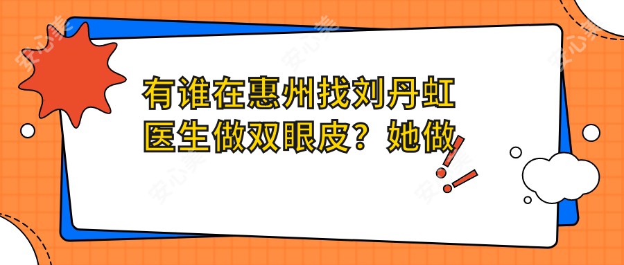有谁在惠州找刘丹虹医生做双眼皮?她做双眼皮手术自然好看吗?