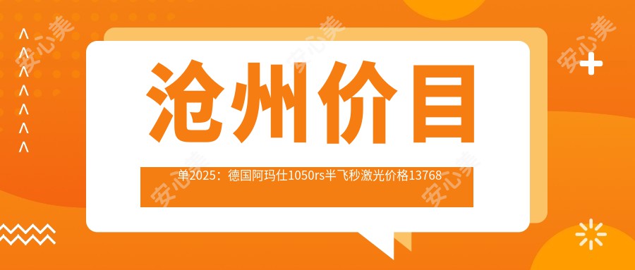 沧州价目单2025：德国阿玛仕1050rs半飞秒激光价格13768元,德国蔡司个性化定制半飞秒1.6万元起