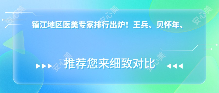 镇江地区医美医生排行出炉!王兵、贝怀年、高思远擅长美体塑形受推崇!