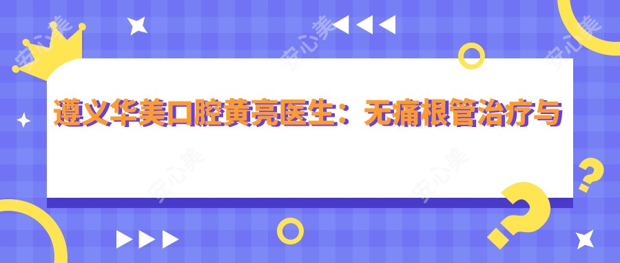 遵义华美口腔黄亮医生:较痛根管治疗与全瓷贴面修复医生