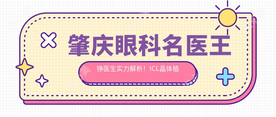 肇庆眼科名医王铮医生实力解析!ICL晶体植入技术口碑佳,肇庆爱尔医生坐诊信息一览!