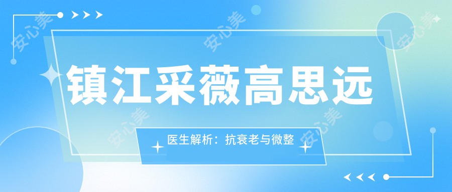 镇江采薇高思远医生解析：抗衰老与微整形艺术，融合韩国技术的面部美学设计