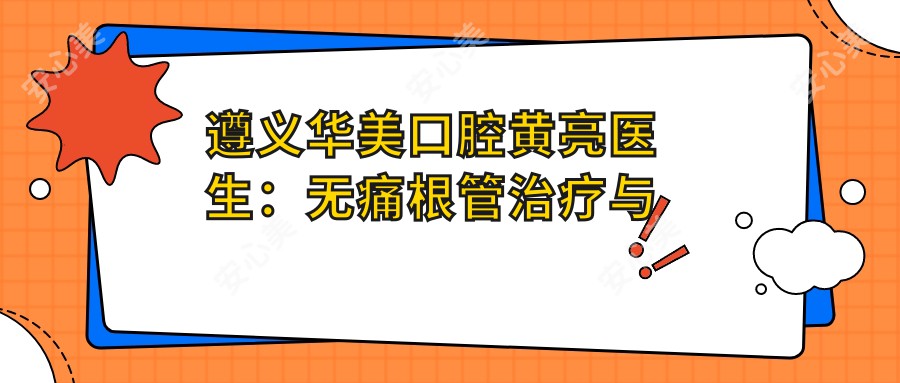 遵义华美口腔黄亮医生:较痛根管治疗与全瓷贴面修复医生